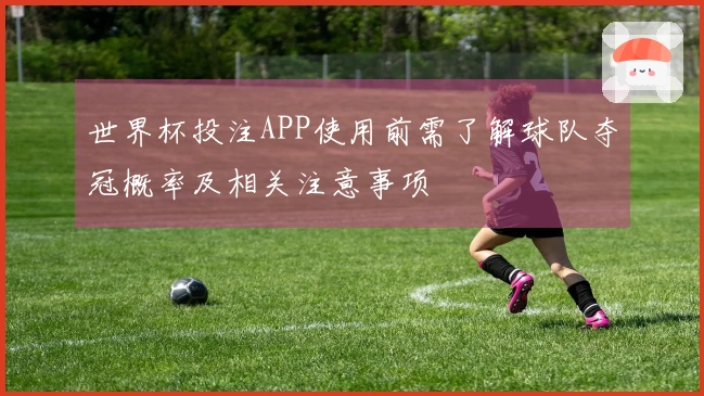 世界杯投注APP使用前需了解球队夺冠概率及相关注意事项