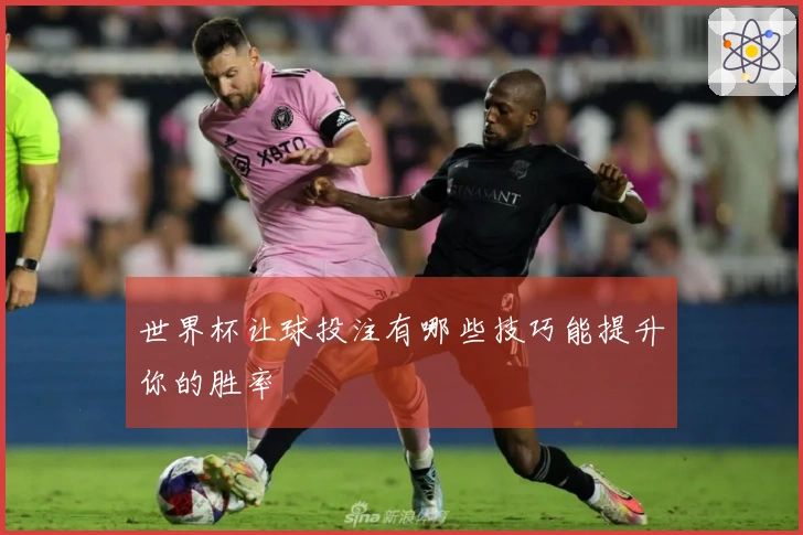 世界杯让球投注有哪些技巧能提升你的胜率