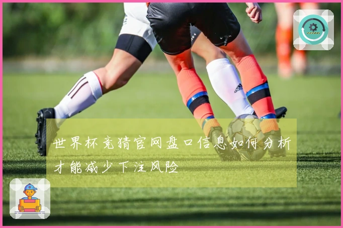 世界杯竞猜官网盘口信息如何分析才能减少下注风险