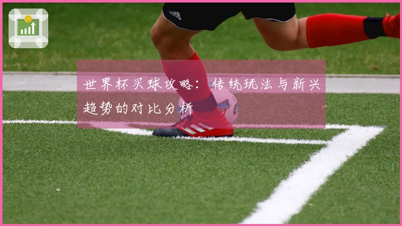 世界杯买球攻略：传统玩法与新兴趋势的对比分析