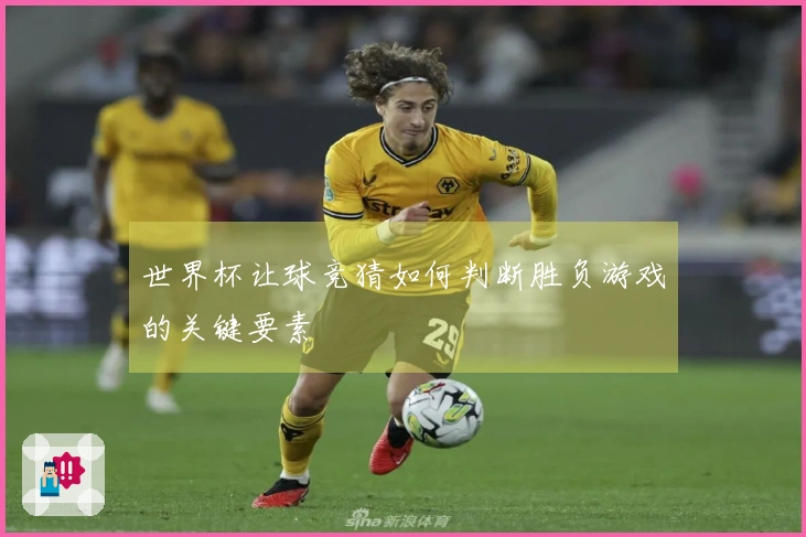 世界杯让球竞猜如何判断胜负游戏的关键要素