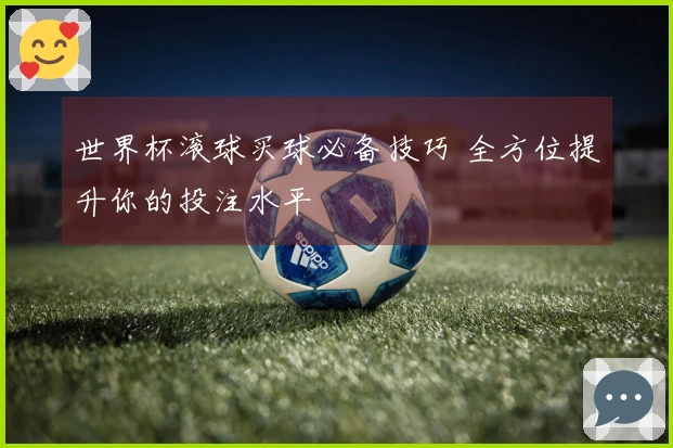 世界杯滚球买球必备技巧 全方位提升你的投注水平