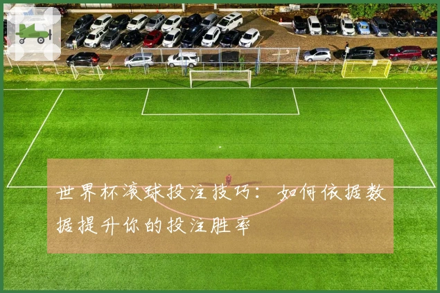 世界杯滚球投注技巧:如何依据数据提升你的投注胜率