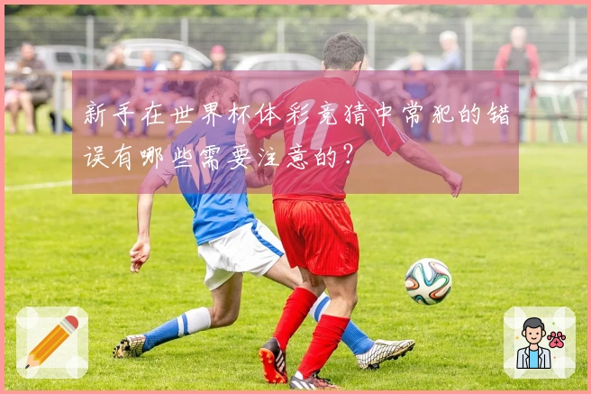 新手在世界杯体彩竞猜中常犯的错误有哪些需要注意的？