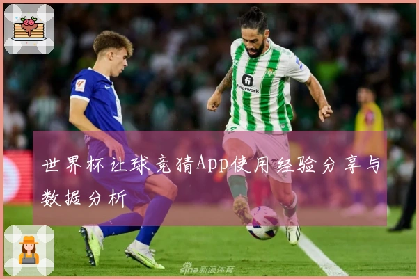 世界杯让球竞猜App使用经验分享与数据分析