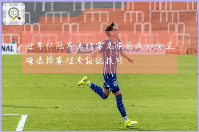 世界杯冠军竞猜常见误区及如何正确选择赛程表搭配技巧