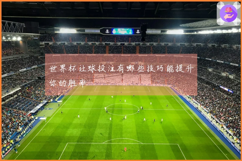 世界杯让球投注有哪些技巧能提升你的胜率