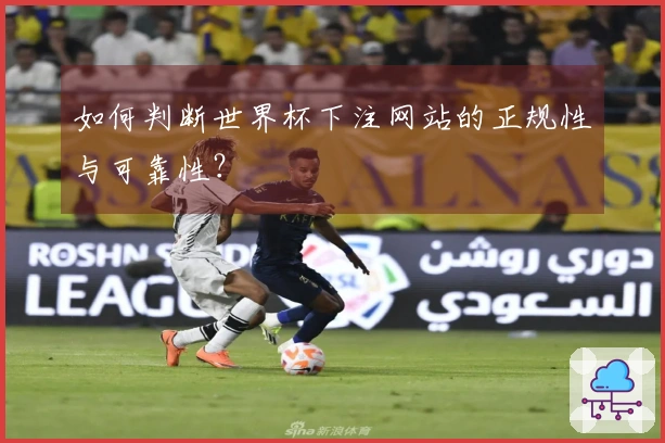 如何判断世界杯下注网站的正规性与可靠性？